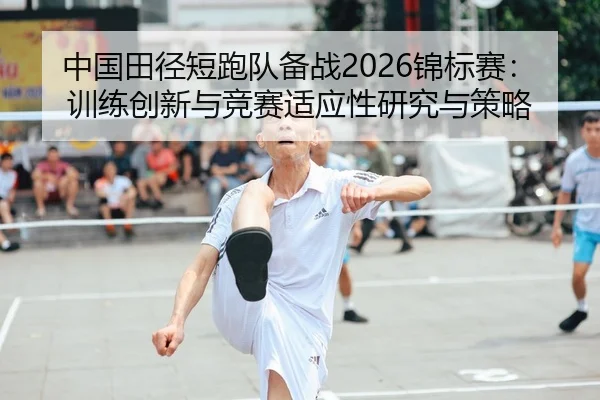 中国田径短跑队备战2026锦标赛：训练创新与竞赛适应性研究与策略